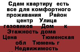 Сдам квартиру, есть все для комфортного проживания. › Район ­ центр › Улица ­ газовиков  › Дом ­ 25к3 › Этажность дома ­ 10 › Цена ­ 12 000 - Тюменская обл., Тюмень г. Недвижимость » Квартиры аренда   . Тюменская обл.,Тюмень г.